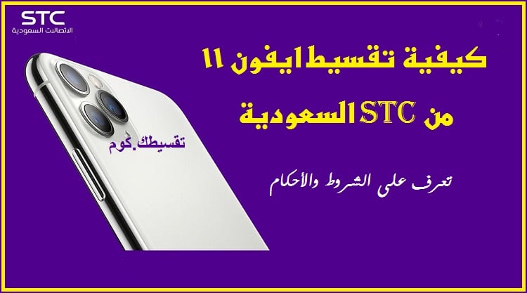 كيفية تثبيت هواتف stc السعودية بالتقسيط ... اقرأ عن الشروط والأحكام تقسيط آيفون 11 من شركة الاتصالات السعودية