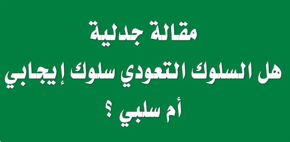 مقال جدلي: هل السلوك الاعتيادي سلوك إيجابي أم سلوك سلبي؟